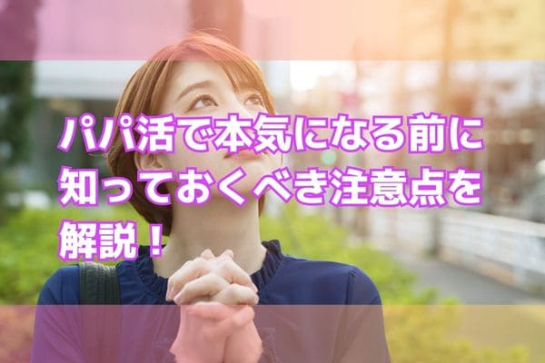 パパ活で本気になる前に知っておくべき注意点を解説！